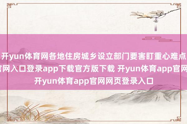 开yun体育网各地住房城乡设立部门要害盯重心难点-开yun体育官网入口登录app下载官方版下载 开yun体育app官网网页登录入口