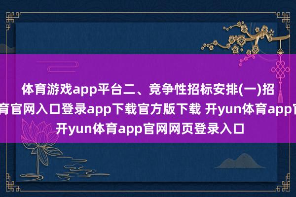 体育游戏app平台　　二、竞争性招标安排　　(一)招标时分-开yun体育官网入口登录app下载官方版下载 开yun体育app官网网页登录入口