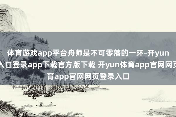 体育游戏app平台舟师是不可零落的一环-开yun体育官网入口登录app下载官方版下载 开yun体育app官网网页登录入口