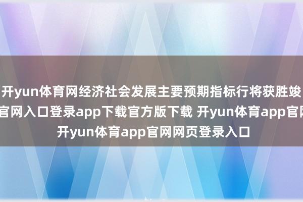 开yun体育网经济社会发展主要预期指标行将获胜竣事-开yun体育官网入口登录app下载官方版下载 开yun体育app官网网页登录入口