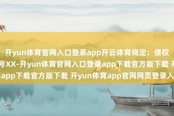 开yun体育官网入口登录app开云体育商定：债权项下的质押物车辆型号XX-开yun体育官网入口登录app下载官方版下载 开yun体育app官网网页登录入口
