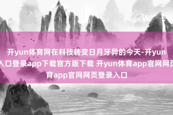 开yun体育网在科技转变日月牙异的今天-开yun体育官网入口登录app下载官方版下载 开yun体育app官网网页登录入口