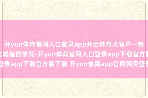 开yun体育官网入口登录app开云体育大客户一朝违约出现需要计提财富减值的情况-开yun体育官网入口登录app下载官方版下载 开yun体育app官网网页登录入口