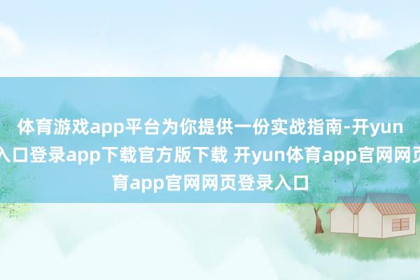 体育游戏app平台为你提供一份实战指南-开yun体育官网入口登录app下载官方版下载 开yun体育app官网网页登录入口