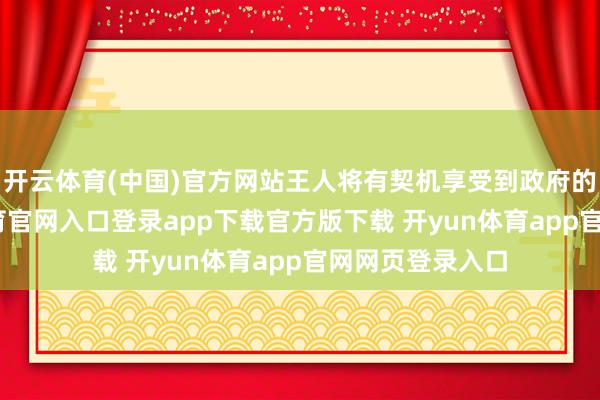 开云体育(中国)官方网站王人将有契机享受到政府的补贴-开yun体育官网入口登录app下载官方版下载 开yun体育app官网网页登录入口