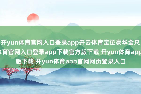 开yun体育官网入口登录app开云体育定位豪华全尺寸型SUV-开yun体育官网入口登录app下载官方版下载 开yun体育app官网网页登录入口