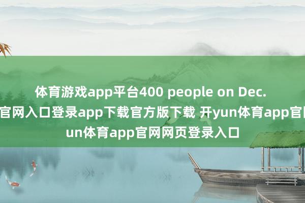 体育游戏app平台400 people on Dec. 22-开yun体育官网入口登录app下载官方版下载 开yun体育app官网网页登录入口