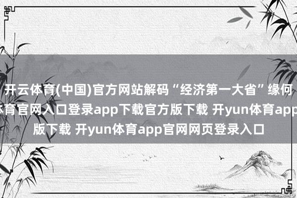 开云体育(中国)官方网站解码“经济第一大省”缘何穿越周期-开yun体育官网入口登录app下载官方版下载 开yun体育app官网网页登录入口