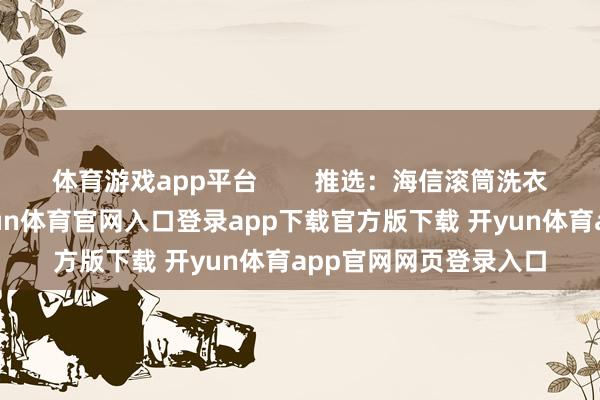 体育游戏app平台 推选:海信滚筒洗衣机超薄机身规划-开yun体育官网入口登录app下载官方版下载 开yun体育app官网网页登录入口