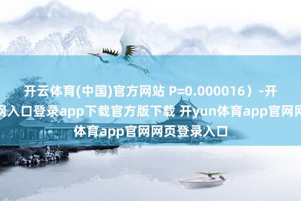 开云体育(中国)官方网站 P=0.000016）-开yun体育官网入口登录app下载官方版下载 开yun体育app官网网页登录入口