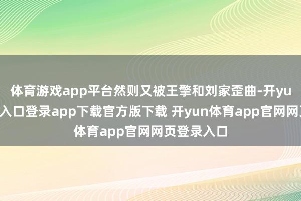 体育游戏app平台然则又被王擎和刘家歪曲-开yun体育官网入口登录app下载官方版下载 开yun体育app官网网页登录入口