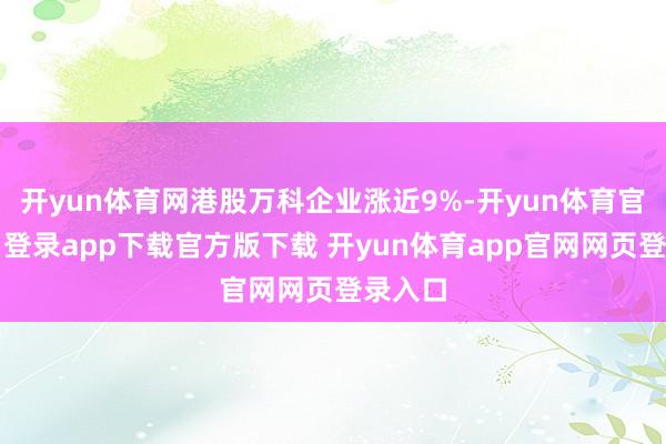 开yun体育网港股万科企业涨近9%-开yun体育官网入口登录app下载官方版下载 开yun体育app官网网页登录入口