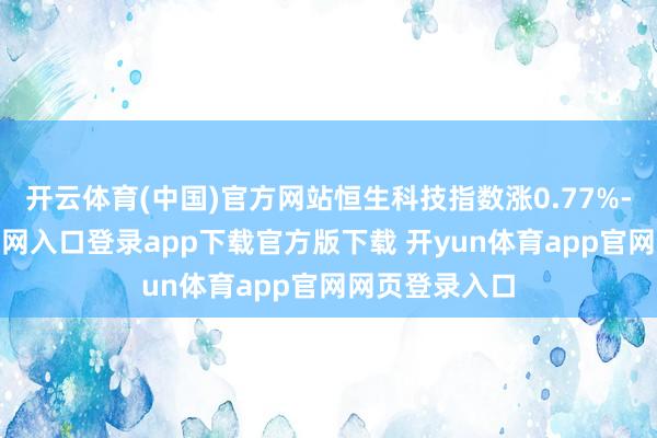 开云体育(中国)官方网站恒生科技指数涨0.77%-开yun体育官网入口登录app下载官方版下载 开yun体育app官网网页登录入口