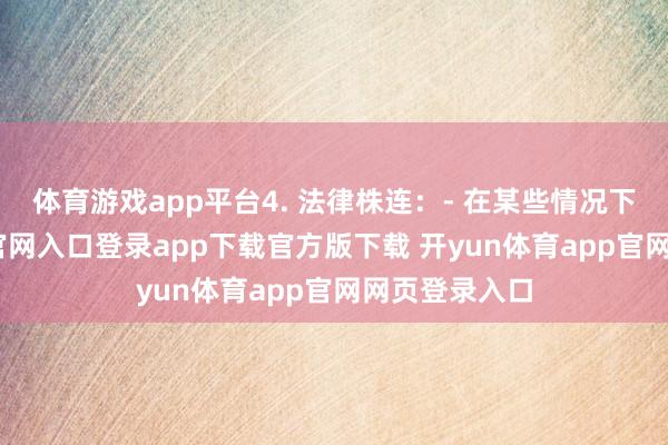 体育游戏app平台4. 法律株连：- 在某些情况下-开yun体育官网入口登录app下载官方版下载 开yun体育app官网网页登录入口