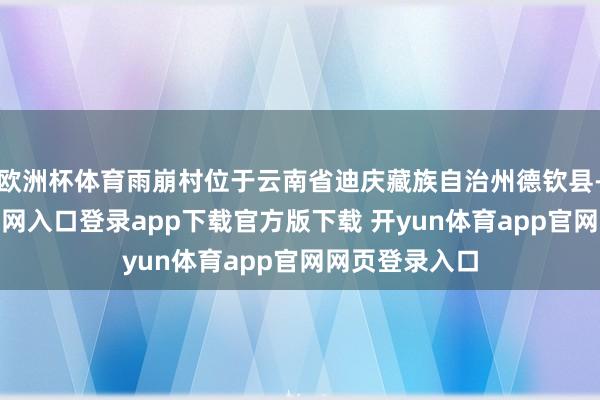 欧洲杯体育雨崩村位于云南省迪庆藏族自治州德钦县-开yun体育官网入口登录app下载官方版下载 开yun体育app官网网页登录入口