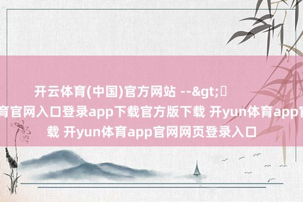 开云体育(中国)官方网站 -->	            	     -开yun体育官网入口登录app下载官方版下载 开yun体育app官网网页登录入口