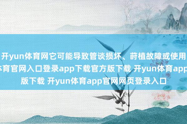 开yun体育网它可能导致管谈损坏、莳植故障或使用寿命责问-开yun体育官网入口登录app下载官方版下载 开yun体育app官网网页登录入口