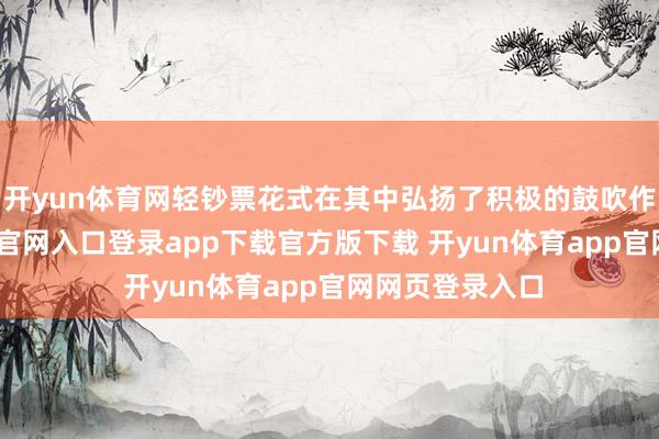 开yun体育网轻钞票花式在其中弘扬了积极的鼓吹作用-开yun体育官网入口登录app下载官方版下载 开yun体育app官网网页登录入口
