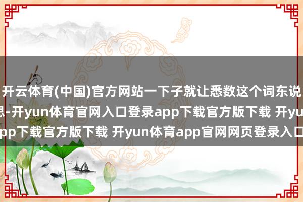开云体育(中国)官方网站一下子就让悉数这个词东说念主显得极度精好意思-开yun体育官网入口登录app下载官方版下载 开yun体育app官网网页登录入口