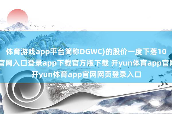 体育游戏app平台简称DGWC)的股价一度下落10%-开yun体育官网入口登录app下载官方版下载 开yun体育app官网网页登录入口