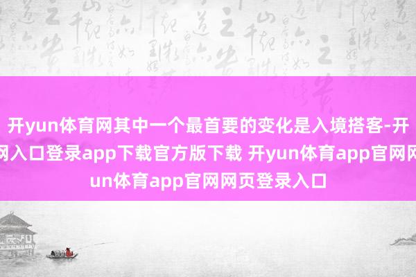 开yun体育网其中一个最首要的变化是入境搭客-开yun体育官网入口登录app下载官方版下载 开yun体育app官网网页登录入口
