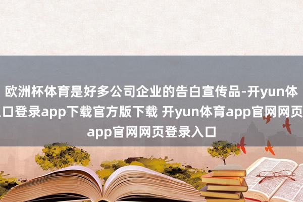 欧洲杯体育是好多公司企业的告白宣传品-开yun体育官网入口登录app下载官方版下载 开yun体育app官网网页登录入口