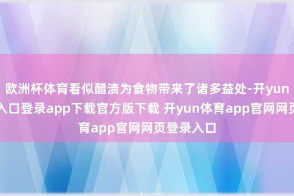 欧洲杯体育看似醋渍为食物带来了诸多益处-开yun体育官网入口登录app下载官方版下载 开yun体育app官网网页登录入口