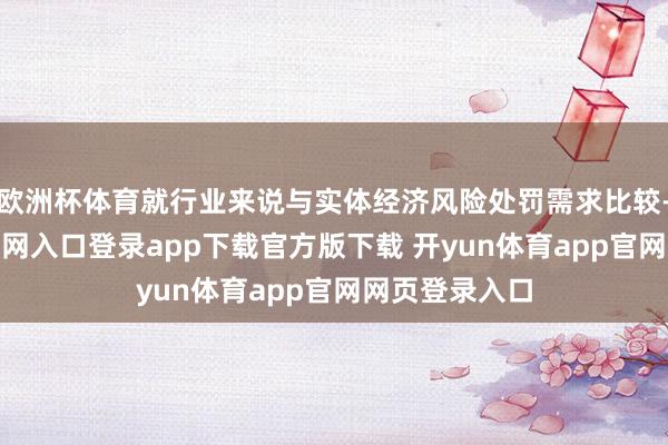 欧洲杯体育就行业来说与实体经济风险处罚需求比较-开yun体育官网入口登录app下载官方版下载 开yun体育app官网网页登录入口