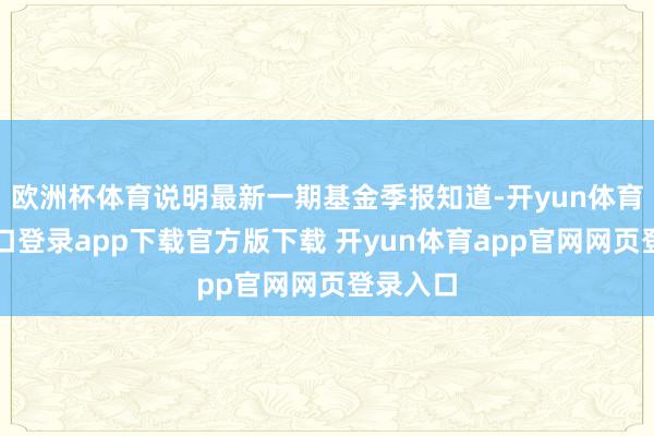 欧洲杯体育说明最新一期基金季报知道-开yun体育官网入口登录app下载官方版下载 开yun体育app官网网页登录入口