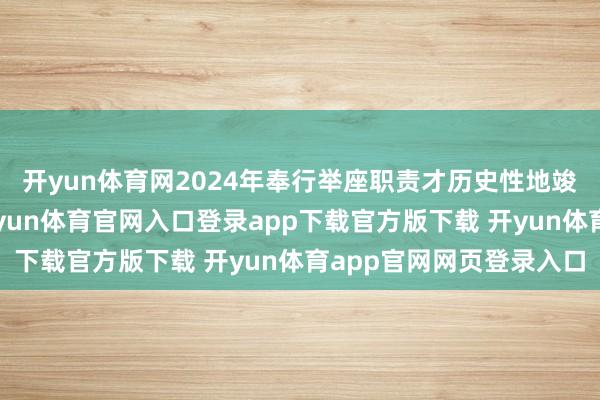 开yun体育网2024年奉行举座职责才历史性地竣事了“三升三降”-开yun体育官网入口登录app下载官方版下载 开yun体育app官网网页登录入口