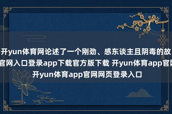 开yun体育网论述了一个刚劲、感东谈主且阴毒的故事-开yun体育官网入口登录app下载官方版下载 开yun体育app官网网页登录入口