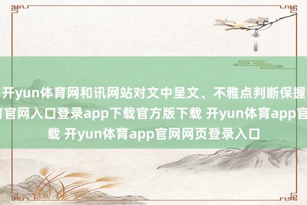 开yun体育网和讯网站对文中呈文、不雅点判断保握中立-开yun体育官网入口登录app下载官方版下载 开yun体育app官网网页登录入口