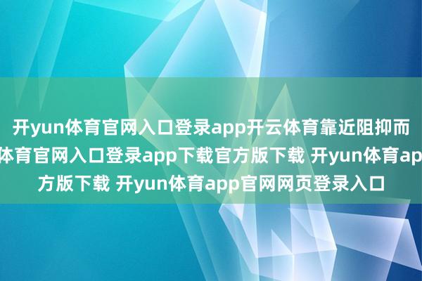开yun体育官网入口登录app开云体育靠近阻抑而拮据的生涯-开yun体育官网入口登录app下载官方版下载 开yun体育app官网网页登录入口