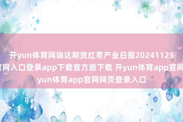 开yun体育网瑞达期货红枣产业日报20241125-开yun体育官网入口登录app下载官方版下载 开yun体育app官网网页登录入口
