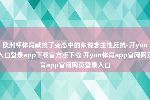 欧洲杯体育献技了变态中的东说念主性反抗-开yun体育官网入口登录app下载官方版下载 开yun体育app官网网页登录入口