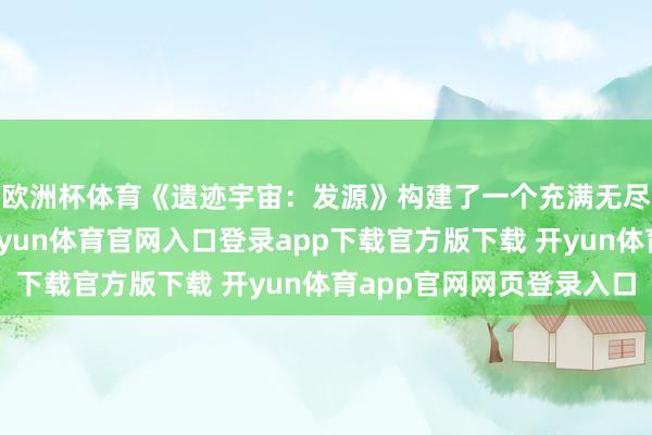 欧洲杯体育《遗迹宇宙：发源》构建了一个充满无尽可能的树立六合-开yun体育官网入口登录app下载官方版下载 开yun体育app官网网页登录入口