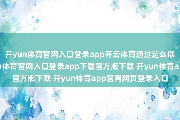 开yun体育官网入口登录app开云体育通过这么以货易货的神色-开yun体育官网入口登录app下载官方版下载 开yun体育app官网网页登录入口