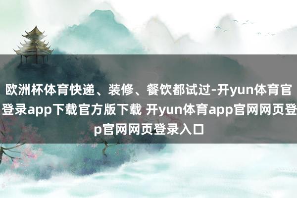 欧洲杯体育快递、装修、餐饮都试过-开yun体育官网入口登录app下载官方版下载 开yun体育app官网网页登录入口