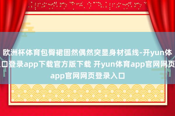 欧洲杯体育包臀裙固然偶然突显身材弧线-开yun体育官网入口登录app下载官方版下载 开yun体育app官网网页登录入口
