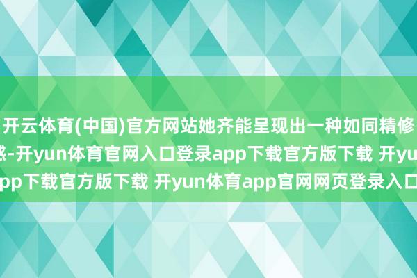 开云体育(中国)官方网站她齐能呈现出一种如同精修图一般的扛打好意思感-开yun体育官网入口登录app下载官方版下载 开yun体育app官网网页登录入口