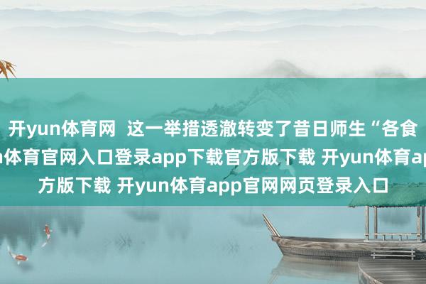开yun体育网  这一举措透澈转变了昔日师生“各食各餐”的情景-开yun体育官网入口登录app下载官方版下载 开yun体育app官网网页登录入口