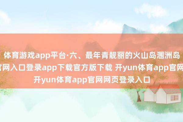体育游戏app平台·六、最年青靓丽的火山岛涠洲岛-开yun体育官网入口登录app下载官方版下载 开yun体育app官网网页登录入口
