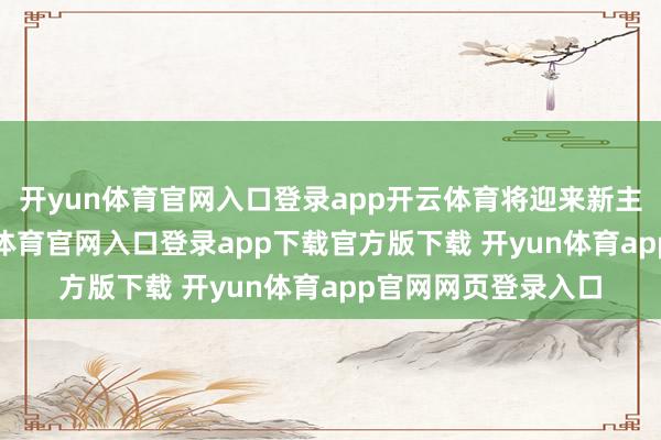 开yun体育官网入口登录app开云体育将迎来新主角“八云”-开yun体育官网入口登录app下载官方版下载 开yun体育app官网网页登录入口