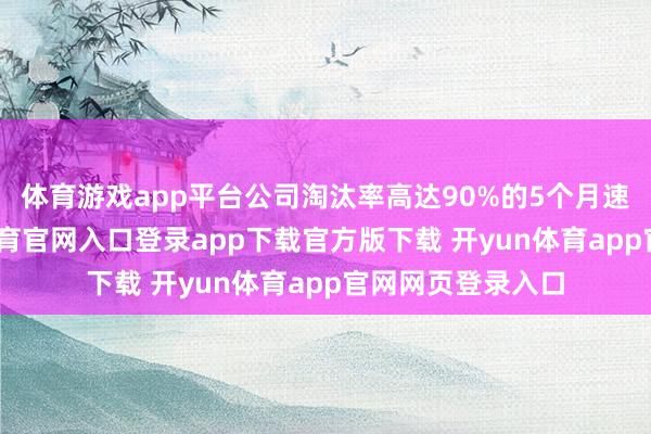 体育游戏app平台公司淘汰率高达90%的5个月速成班里-开yun体育官网入口登录app下载官方版下载 开yun体育app官网网页登录入口