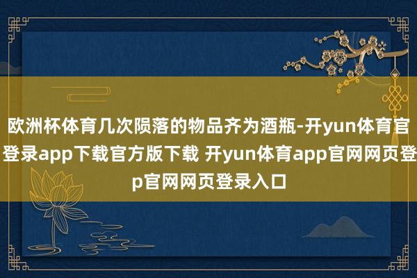 欧洲杯体育几次陨落的物品齐为酒瓶-开yun体育官网入口登录app下载官方版下载 开yun体育app官网网页登录入口