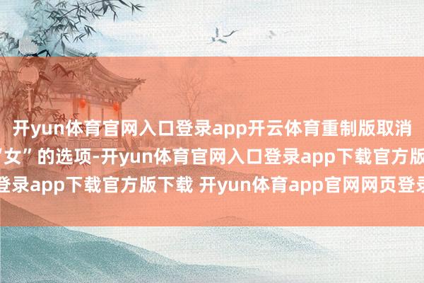 开yun体育官网入口登录app开云体育重制版取消了变装性别“男”和“女”的选项-开yun体育官网入口登录app下载官方版下载 开yun体育app官网网页登录入口