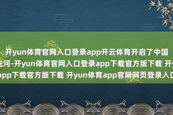 开yun体育官网入口登录app开云体育开启了中国民营企业制造汽车的先河-开yun体育官网入口登录app下载官方版下载 开yun体育app官网网页登录入口