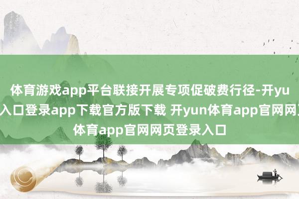 体育游戏app平台联接开展专项促破费行径-开yun体育官网入口登录app下载官方版下载 开yun体育app官网网页登录入口