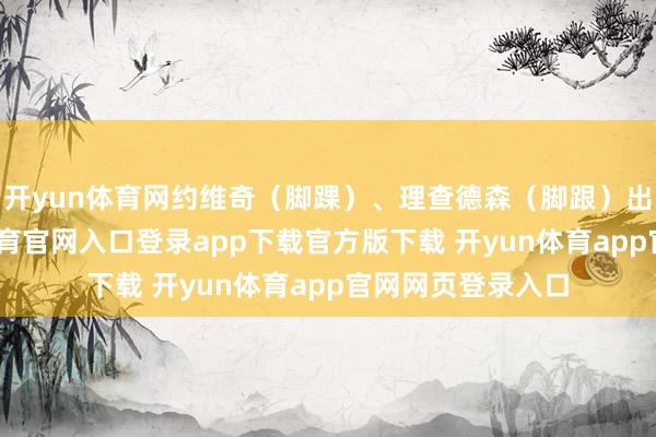 开yun体育网约维奇（脚踝）、理查德森（脚跟）出战成疑-开yun体育官网入口登录app下载官方版下载 开yun体育app官网网页登录入口