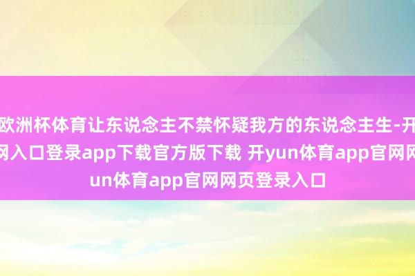 欧洲杯体育让东说念主不禁怀疑我方的东说念主生-开yun体育官网入口登录app下载官方版下载 开yun体育app官网网页登录入口